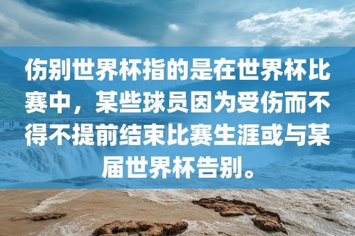 伤别世界杯指的是在世界杯比赛中，某些球员因为受伤而不得不提前结束比赛生涯或与某届世界杯告别。