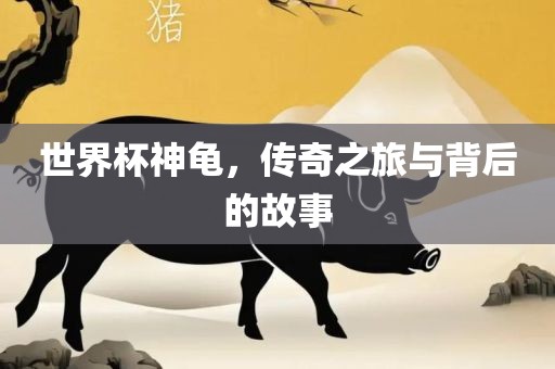 世界杯神龟，传奇之旅与背后的故事