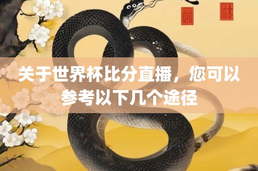 关于世界杯比分直播，您可以参考以下几个途径