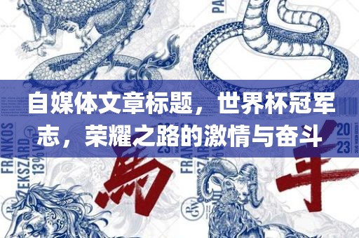 自媒体文章标题，世界杯冠军志，荣耀之路的激情与奋斗