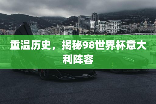 重温历史，揭秘98世界杯意大利阵容