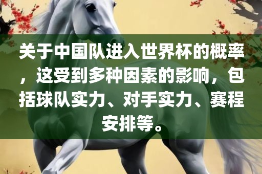 关于中国队进入世界杯的概率，这受到多种因素的影响，包括球队实力、对手实力、赛程安排等。