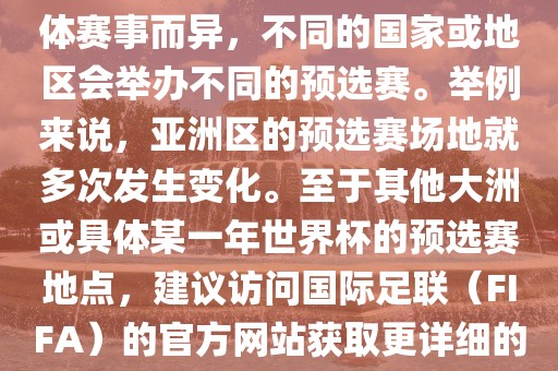 世界杯预选赛的举办地点因具体赛事而异，不同的国家或地区会举办不同的预选赛。举例来说，亚洲区的预选赛场地就多次发生变化。至于其他大洲或具体某一年世界杯的预选赛地点，建议访问国际足联（FIFA）的官方网站获取更详细的信息。