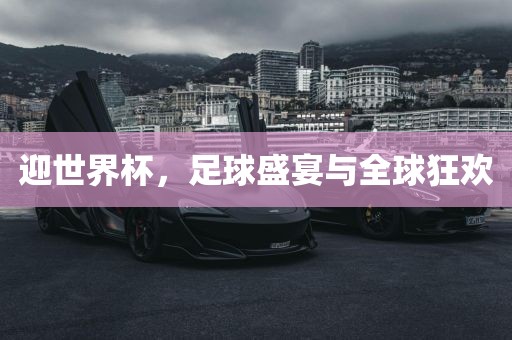迎世界杯，足球盛宴与全球狂欢