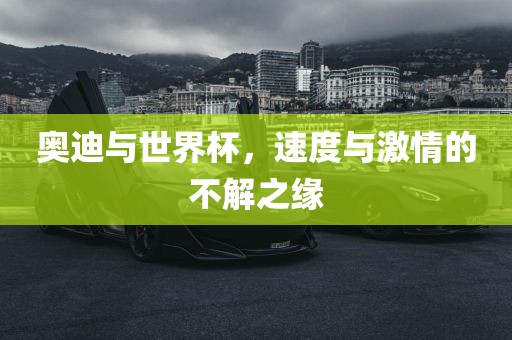 奥迪与世界杯，速度与激情的不解之缘