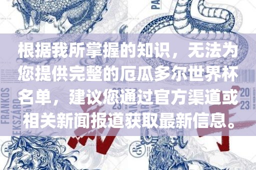 根据我所掌握的知识，无法为您提供完整的厄瓜多尔世界杯名单，建议您通过官方渠道或相关新闻报道获取最新信息。