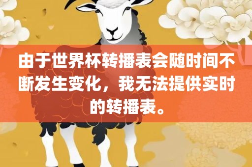 由于世界杯转播表会随时间不断发生变化，我无法提供实时的转播表。