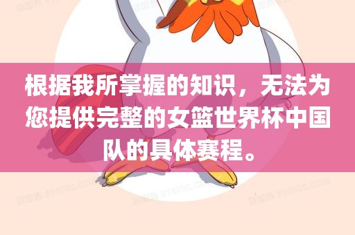 根据我所掌握的知识，无法为您提供完整的女篮世界杯中国队的具体赛程。