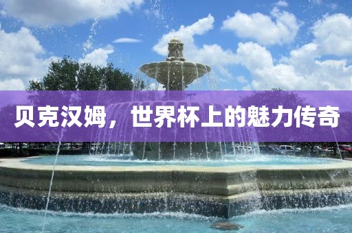 贝克汉姆，世界杯上的魅力传奇