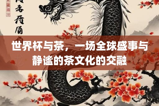 世界杯与茶，一场全球盛事与静谧的茶文化的交融