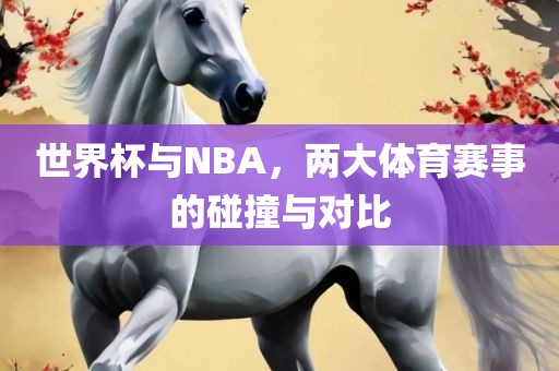 世界杯与NBA，两大体育赛事的碰撞与对比