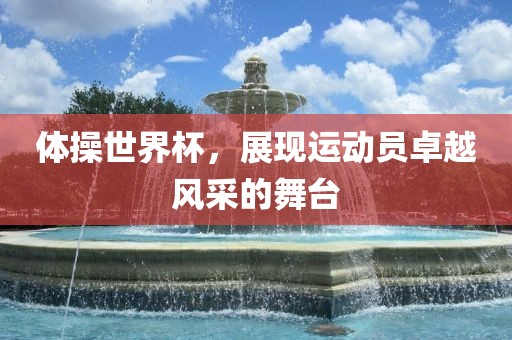 体操世界杯，展现运动员卓越风采的舞台
