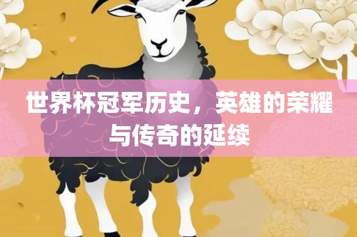 世界杯冠军历史，英雄的荣耀与传奇的延续吉安市靖泰电力工程有限公司