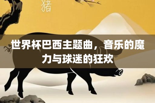世界杯巴西主题曲，音乐的魔力与球迷的狂欢吉安市靖泰电力工程有限公司