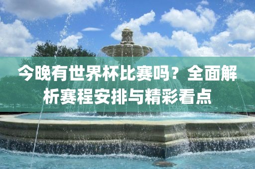 今晚有世界杯比赛吗？全面解析赛程安排与精彩看点吉安市靖泰电力工程有限公司