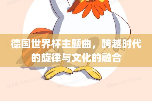 德国世界杯主题曲，跨越时代的旋律与文化的融合