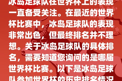 冰岛足球队在世界杯上的表现一直备受关注。在最近的世界杯比赛中，冰岛足球队的表现非常出色，但最终排名并不理想。关于冰岛足球队的具体排名，需要知道您询问的是哪届世界杯比赛。以下是冰岛足球队参加世界杯的历史排名情况吉安市靖泰电力工程有限公司