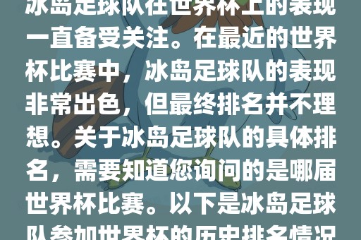 冰岛足球队在世界杯上的表现一直备受关注。在最近的世界杯比赛中，冰岛足球队的表现非常出色，但最终排名并不理想。关于冰岛足球队的具体排名，需要知道您询问的是哪届世界杯比赛。以下是冰岛足球队参加世界杯的历史排名情况