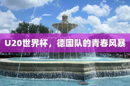 U20世界杯，德国队的青春风暴