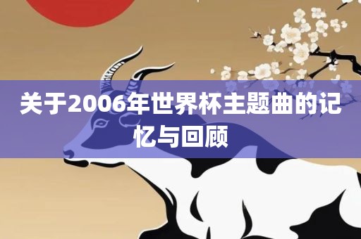 关于2006年世界杯主题曲的记忆与回顾
