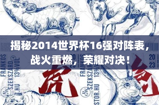 揭吉安市靖泰电力工程有限公司秘2014世界杯16强对阵表，战火重燃，荣耀对决！