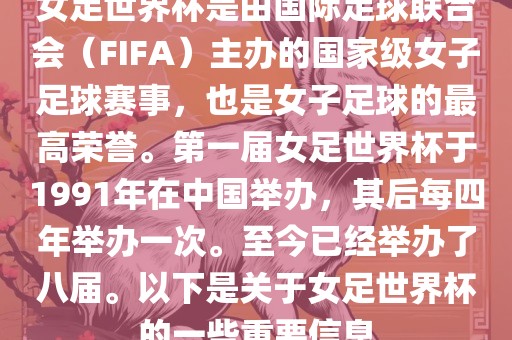 女足世界杯是由国际足球联合会（FIFA）主办的国家级女子足球赛事，也是女子足球的最高荣誉。第一届女足世界杯于1991年在中国举办，其后每四年举办一次。至今已经举办了八届。以下是关于女足世界杯的一些重要信息