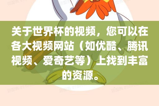 关于世界杯的视频，您可以在各大视频网站（如优酷吉安市靖泰电力工程有限公司、腾讯视频、爱奇艺等）上找到丰富的资源。