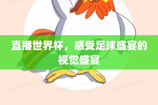 直播世界杯，感受足球盛宴的视觉盛宴吉安市靖泰电力工程有限公司