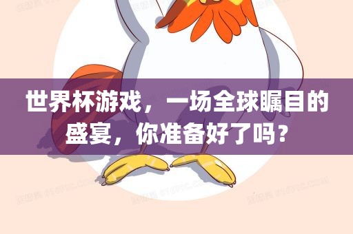 世界杯游戏，一场全球瞩目的盛宴，你准备好了吗？