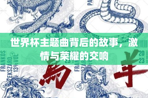 世界杯主题曲背后的故事，激情与吉安市靖泰电力工程有限公司荣耀的交响