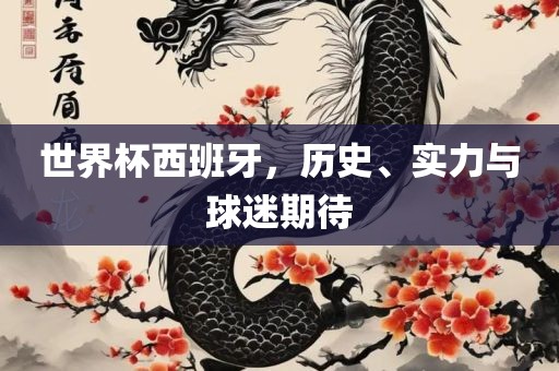 世界杯西班牙，历史、实力与球迷期待