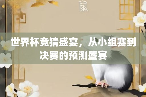 世界杯竞猜盛宴，吉安市靖泰电力工程有限公司从小组赛到决赛的预测盛宴